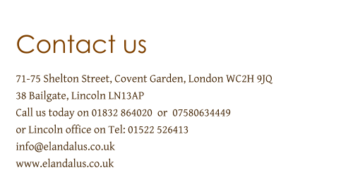 Contact us  71-75 Shelton Street, Covent Garden, London WC2H 9JQ 38 Bailgate, Lincoln LN13AP   Call us today on 01832 864020  or  07580634449  or Lincoln office on Tel: 01522 526413 info@elandalus.co.uk www.elandalus.co.uk