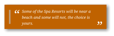Some of the Spa Resorts will be near a beach and some will not, the choice is yours.