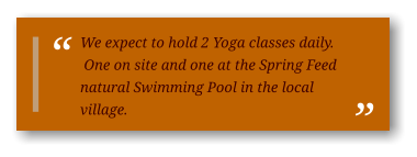 We expect to hold 2 Yoga classes daily.  One on site and one at the Spring Feed natural Swimming Pool in the local village. 